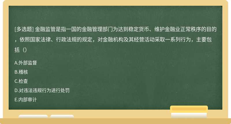 金融监管是指一国的金融管理部门为达到稳定货币、维护金融业正常秩序的目的，依照国家法律、行政法规的规定，对金融机构及其经营活动采取一系列行为，主要包括（）