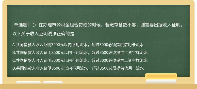 （）在办理市公积金组合贷款的时候，若缴存基数不够，则需要出据收入证明，以下关于收入证明说法正确的是