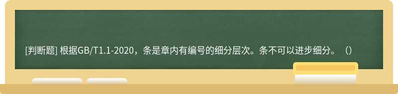 根据GB/T1.1-2020，条是章内有编号的细分层次。条不可以进步细分。（）