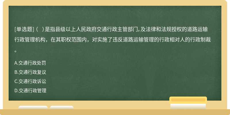 （  ）是指县级以上人民政府交通行政主管部门，及法律和法规授权的道路运输行政管理机构，在其职权范围内，对实施了违反道路运输管理的行政相对人的行政制裁。