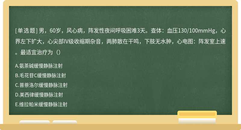 男，60岁，风心病，阵发性夜间呼吸困难3天。查体：血压130/100mmHg，心界左下扩大，心尖部IV级收缩期杂音，两肺散在干鸣，下肢无水肿，心电图：阵发室上速。最适宜治疗为（）