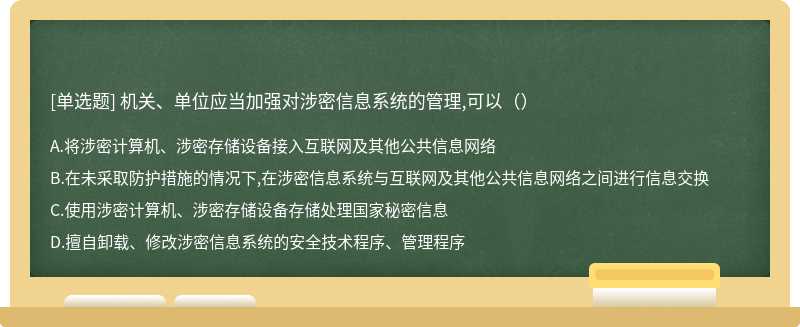 机关、单位应当加强对涉密信息系统的管理,可以（）