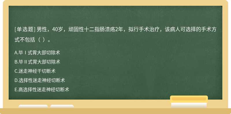 男性，40岁，顽固性十二指肠溃疡2年，拟行手术治疗，该病人可选择的手术方式不包括（  ）。