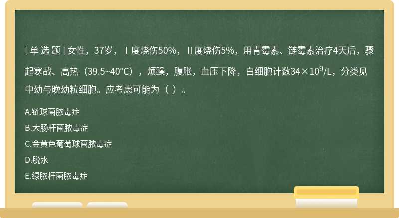 女性，37岁，Ⅰ度烧伤50%，Ⅱ度烧伤5%，用青霉素、链霉素治疗4天后，骤起寒战、高热（39.5~40℃），烦躁，腹胀，血压下降，白细胞计数34×109/L，分类见中幼与晚幼粒细胞。应考虑可能为（  ）。