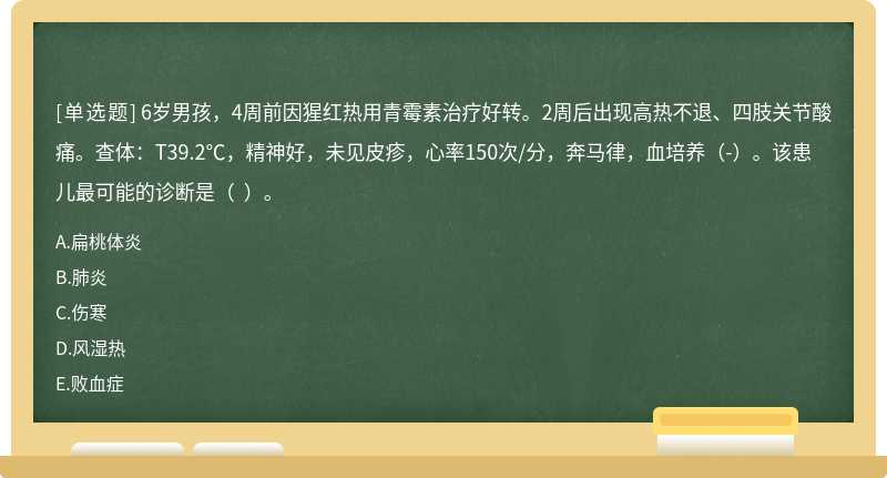 6岁男孩，4周前因猩红热用青霉素治疗好转。2周后出现高热不退、四肢关节酸痛。查体：T39.2℃，精神好，未见皮疹，心率150次/分，奔马律，血培养（-）。该患儿最可能的诊断是（  ）。