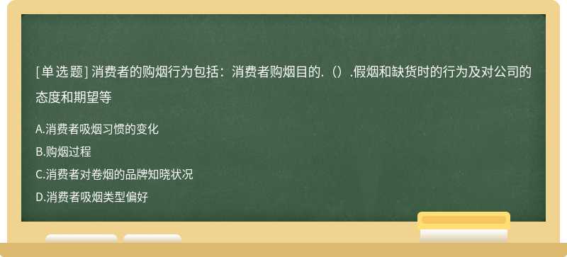 消费者的购烟行为包括：消费者购烟目的.（）.假烟和缺货时的行为及对公司的态度和期望等