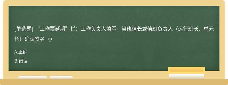 “工作票延期”栏：工作负责人填写，当班值长或值班负责人（运行班长、单元长）确认签名（）