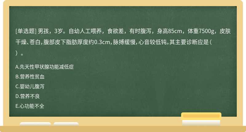 男孩，3岁。自幼人工喂养，食欲差，有时腹泻，身高85cm，体重7500g，皮肤干燥、苍白，腹部皮下脂肪厚度约0.3cm，脉搏缓慢，心音较低钝。其主要诊断应是（  ）。