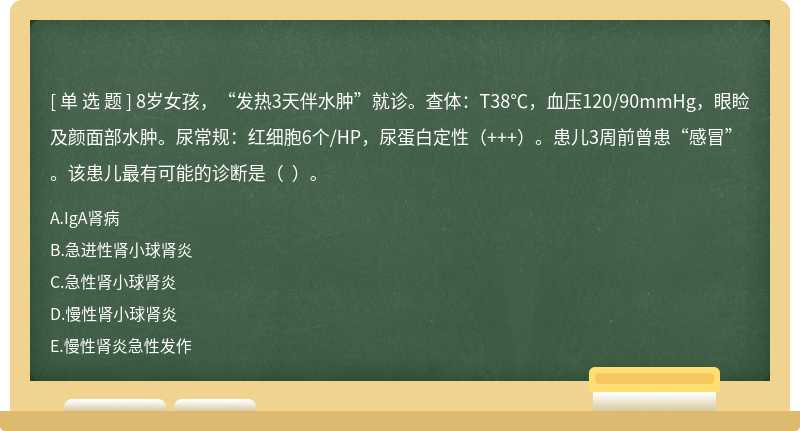 8岁女孩，“发热3天伴水肿”就诊。查体：T38℃，血压120/90mmHg，眼睑及颜面部水肿。尿常规：红细胞6个/HP，尿蛋白定性（+++）。患儿3周前曾患“感冒”。该患儿最有可能的诊断是（  ）。