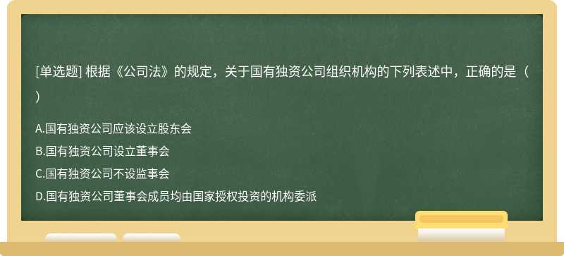 根据《公司法》的规定，关于国有独资公司组织机构的下列表述中，正确的是（）