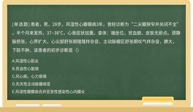 患者，男，28岁，风湿性心瓣膜病3年，曾经诊断为“二尖瓣狭窄并关闭不全”。半个月来发热，37~38°C，心衰症状加重。查体：端坐位，贫血貌，皮肤无瘀点。颈静脉怒张，心界扩大，心尖部舒张期隆隆样杂音，主动脉瓣区舒张期叹气样杂音，脾大，下肢不肿。该患者的初步诊断是（）