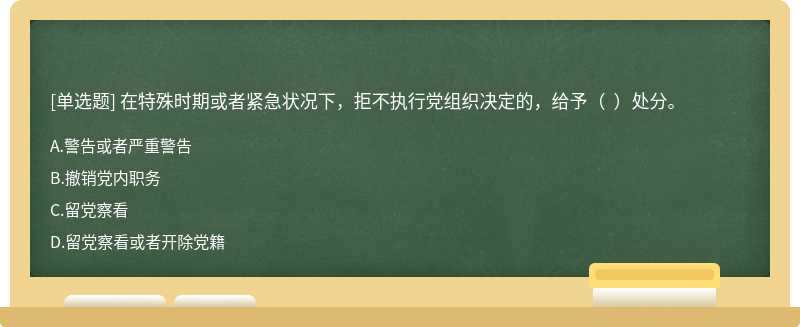 在特殊时期或者紧急状况下，拒不执行党组织决定的，给予（  ）处分。