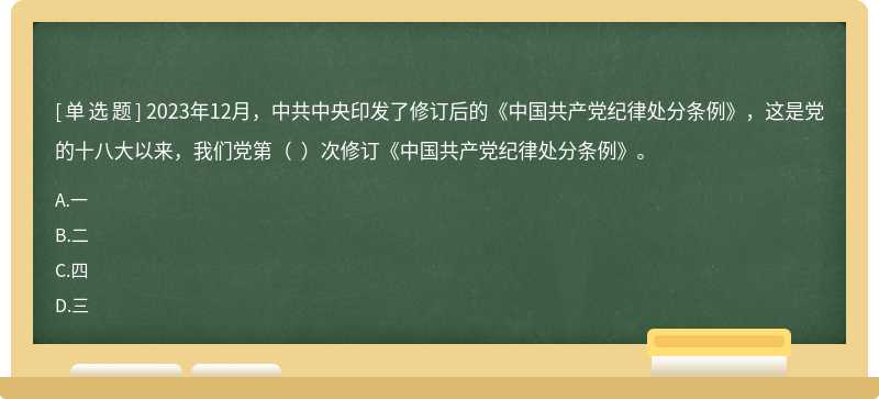 2023年12月，中共中央印发了修订后的《中国共产党纪律处分条例》，这是党的十八大以来，我们党第（  ）次修订《中国共产党纪律处分条例》。
