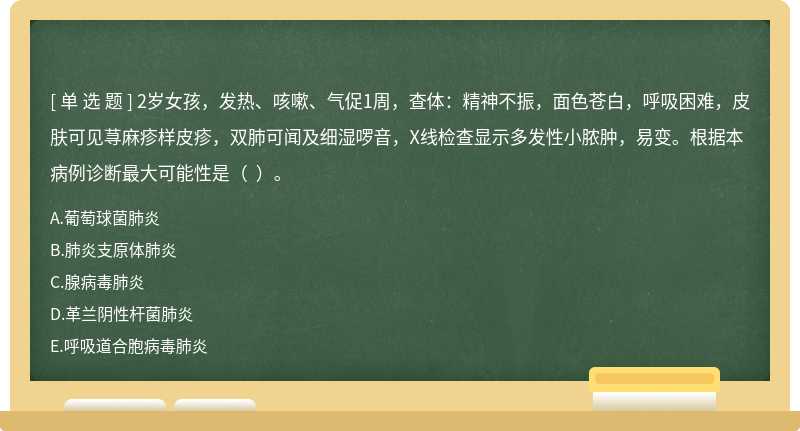 2岁女孩，发热、咳嗽、气促1周，查体：精神不振，面色苍白，呼吸困难，皮肤可见荨麻疹样皮疹，双肺可闻及细湿啰音，X线检查显示多发性小脓肿，易变。根据本病例诊断最大可能性是（  ）。