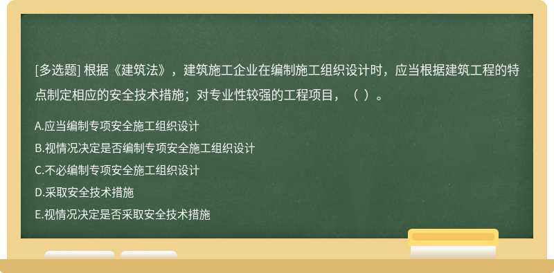 根据《建筑法》，建筑施工企业在编制施工组织设计时，应当根据建筑工程的特点制定相应的安全技术措施；对专业性较强的工程项目，（  ）。