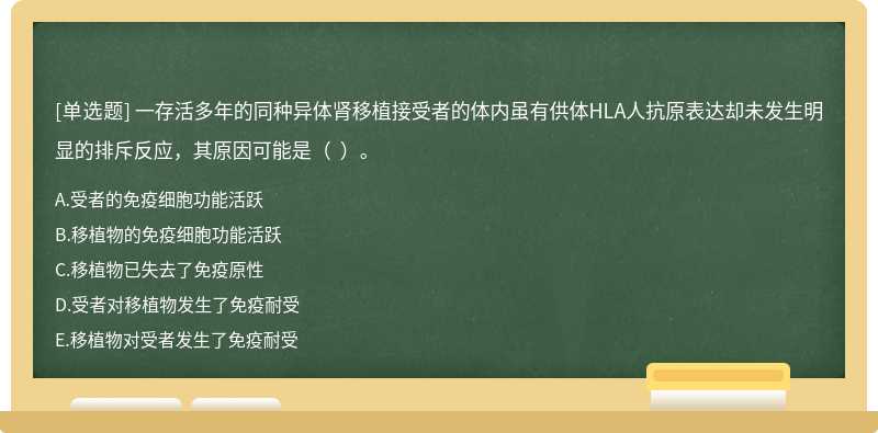 一存活多年的同种异体肾移植接受者的体内虽有供体HLA人抗原表达却未发生明显的排斥反应，其原因可能是（  ）。