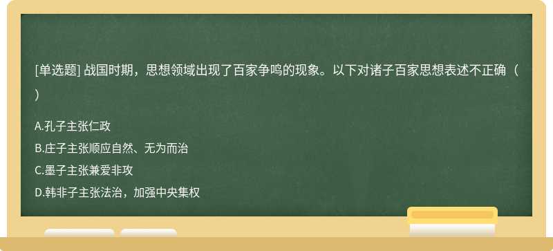 战国时期，思想领域出现了百家争鸣的现象。以下对诸子百家思想表述不正确（）