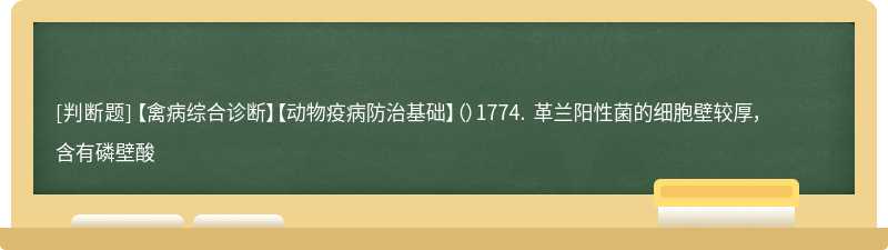 【禽病综合诊断】【动物疫病防治基础】（）1774. 革兰阳性菌的细胞壁较厚，含有磷壁酸