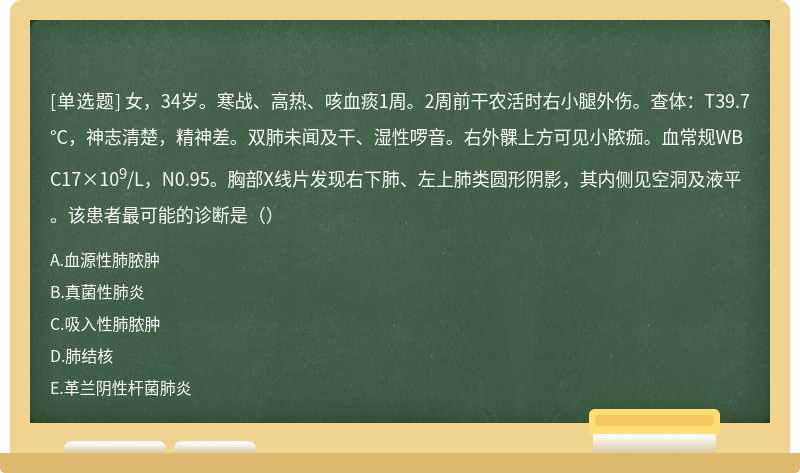 女，34岁。寒战、高热、咳血痰1周。2周前干农活时右小腿外伤。查体：T39.7°C，神志清楚，精神差。双肺未闻及干、湿性啰音。右外髁上方可见小脓痂。血常规WBC17×109/L，N0.95。胸部X线片发现右下肺、左上肺类圆形阴影，其内侧见空洞及液平。该患者最可能的诊断是（）