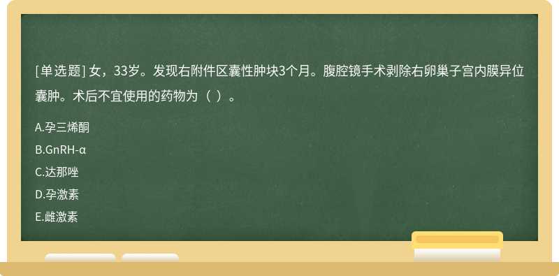 女，33岁。发现右附件区囊性肿块3个月。腹腔镜手术剥除右卵巢子宫内膜异位囊肿。术后不宜使用的药物为（  ）。