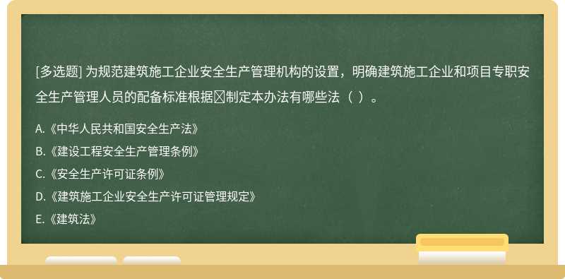 為規(guī)范建筑施工企業(yè)安全生產(chǎn)管理機構(gòu)的設(shè)置，明確建筑施工企業(yè)和項目專職安全生產(chǎn)管理人員的配備標(biāo)準(zhǔn)根據(jù)制定本辦法有哪些法（  ）。
