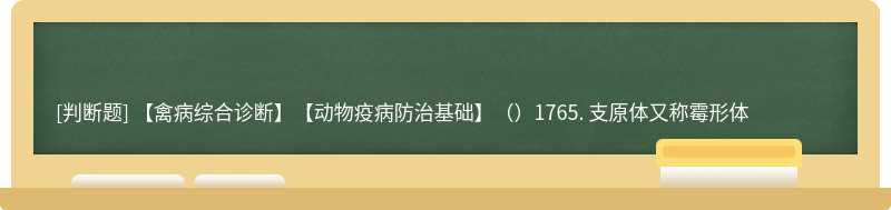 【禽病综合诊断】【动物疫病防治基础】（）1765. 支原体又称霉形体