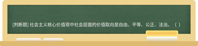 社会主义核心价值观中社会层面的价值取向是自由、平等、公正、法治。（  ）