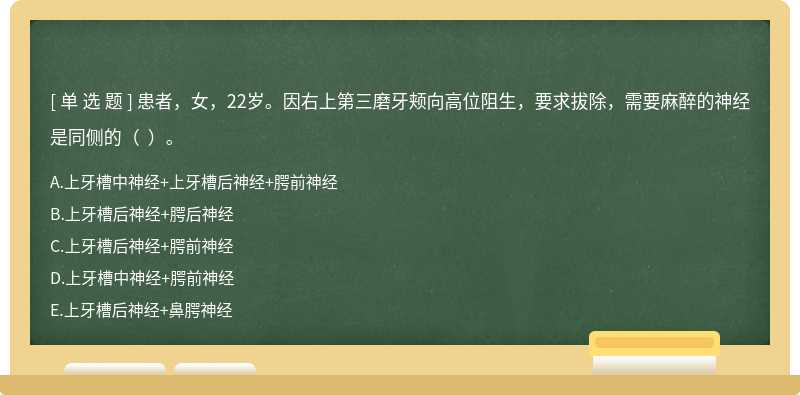 患者，女，22岁。因右上第三磨牙颊向高位阻生，要求拔除，需要麻醉的神经是同侧的（  ）。