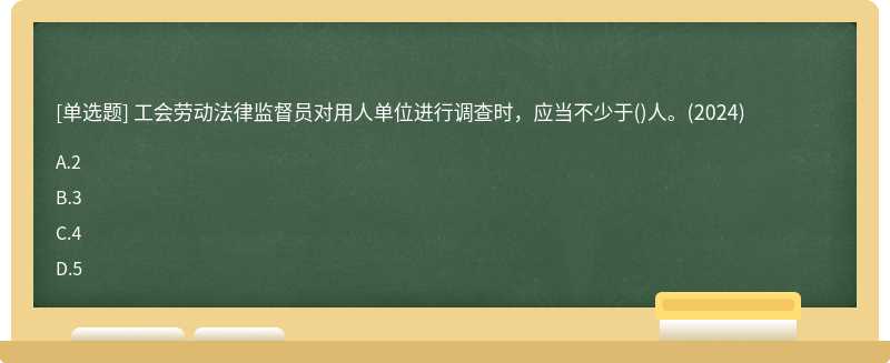工會勞動法律監督員對用人單位進行調查時，應當不少于()人。(2024)