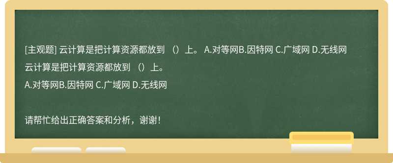云计算是把计算资源都放到 ()上。 A.对等网B.因特网 C.广域网 D.无线网