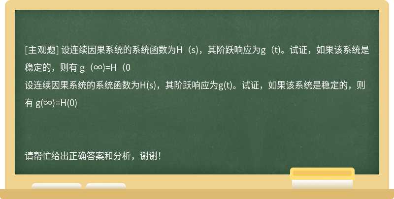 设连续因果系统的系统函数为H（s)，其阶跃响应为g（t)。试证，如果该系统是稳定的，则有 g（∞)=H（0