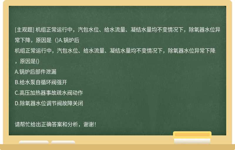 机组正常运行中，汽包水位、给水流量、凝结水量均不变情况下，除氧器水位异常下降，原因是（)A.锅炉后