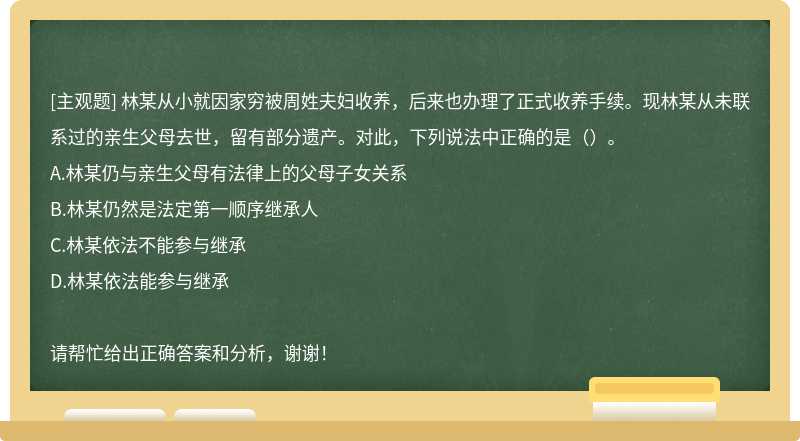 林某从小就因家穷被周姓夫妇收养,后来也办理了正式收养手续。现林某从未联系过的亲生父母去世,留