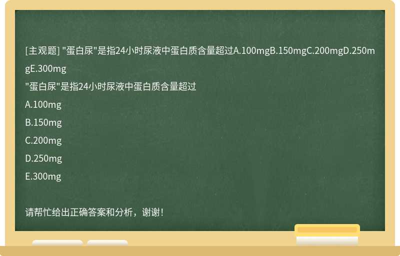 "蛋白尿"是指24小时尿液中蛋白质含量超过A.100mgB.150mgC.200mgD.250mgE.300mg
