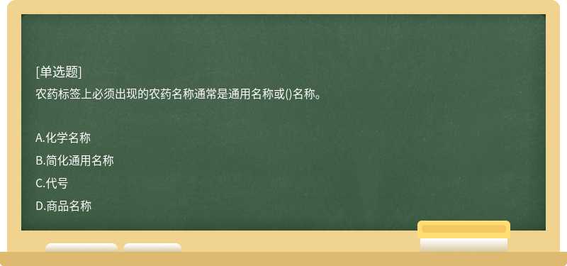农药标签上必须出现的农药名称通常是通用名称或()名称。