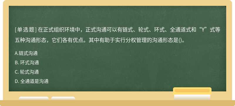 在正式组织环境中,正式沟通可以有链式、轮式、环式、全通道式和“Y”式等五种沟通形态,它们各有优点