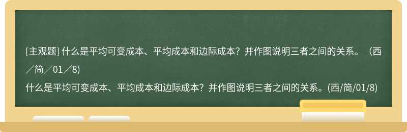 什么是平均可变成本、平均成本和边际成本？并作图说明三者之间的关系。（西／简／01／8)