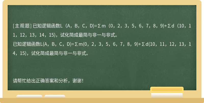 已知逻辑函数L（A，B，C，D)=∑m（0，2，3，5，6，7，8，9)+∑d（10，11，12，13，14，15)，试化简成最简与非一与非式。