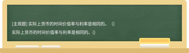 实际上货币的时间价值率与利率是相同的。()