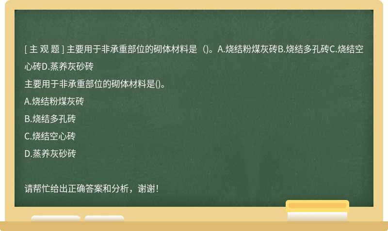主要用于非承重部位的砌體材料是（)。A.燒結粉煤灰磚B.燒結多孔磚C.燒結空心磚D.蒸養(yǎng)灰砂磚