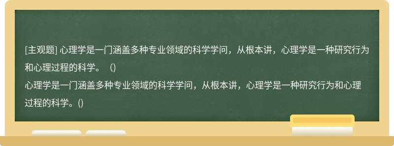 心理学是一门涵盖多种专业领域的科学学问，从根本讲，心理学是一种研究行为和心理过程的科学。（)