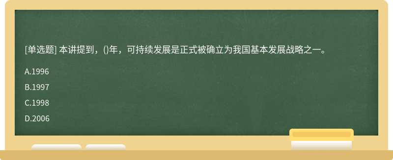 本讲提到，（)年，可持续发展是正式被确立为我国基本发展战略之一。A.1996B.1997C.1998D.200