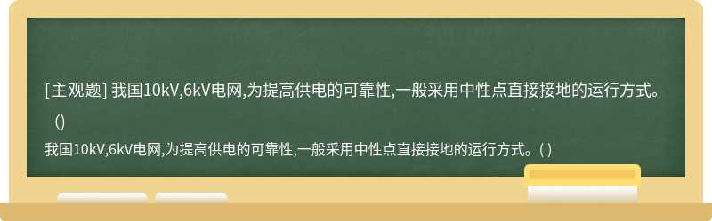 我国10kV,6kV电网,为提高供电的可靠性,一般采用中性点直接接地的运行方式。（)