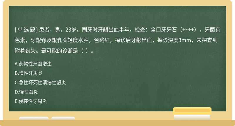 患者，男，23岁。刷牙时牙龈出血半年。检查：全口牙牙石（+~++），牙面有色素，牙龈缘及龈乳头轻度水肿，色略红，探诊后牙龈出血，探诊深度3mm，未探查到附着丧失。最可能的诊断是（  ）。