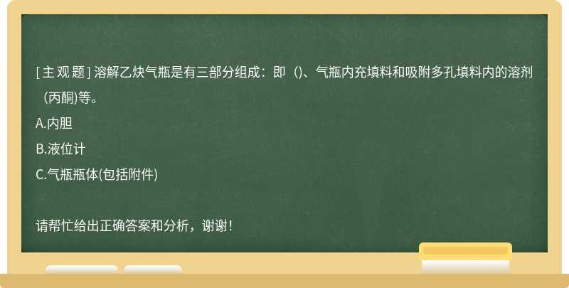 溶解乙炔气瓶是有三部分组成：即（)、气瓶内充填料和吸附多孔填料内的溶剂（丙酮)等。