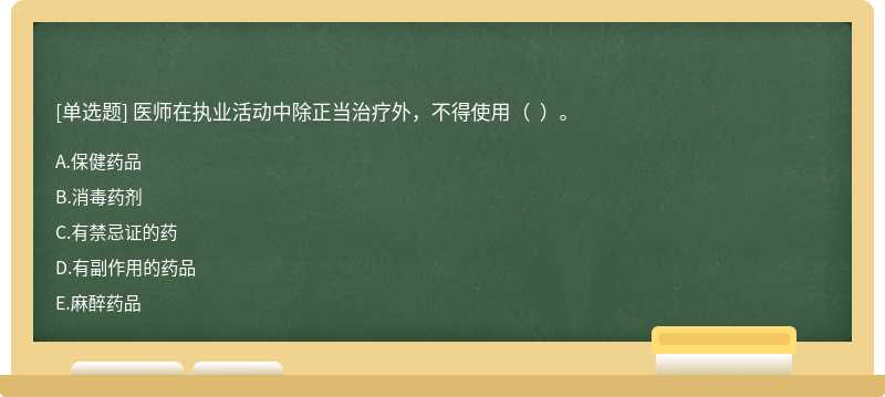 医师在执业活动中除正当治疗外，不得使用（  ）。