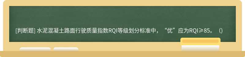 水泥混凝土路面行驶质量指数RQI等级划分标准中，“优”应为RQI≥85。（)