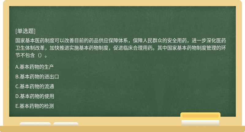 国家基本医药制度可以改善目前的药品供应保障体系，保障人民群众的安全用药，进一步深化医药卫生体制改革，加快推进实施基本药物制度，促进临床合理用药。其中国家基本药物制度管理的环节不包含（）。