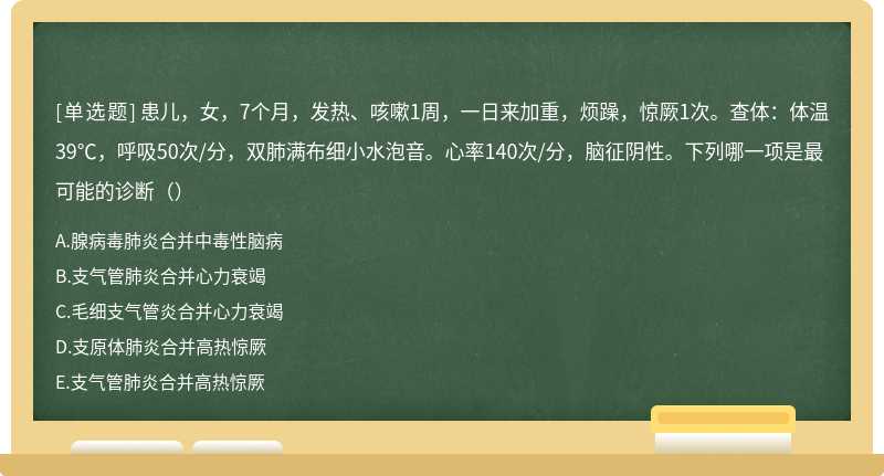 患儿，女，7个月，发热、咳嗽1周，一日来加重，烦躁，惊厥1次。查体：体温39℃，呼吸50次/分，双肺满布细小水泡音。心率140次/分，脑征阴性。下列哪一项是最可能的诊断（）