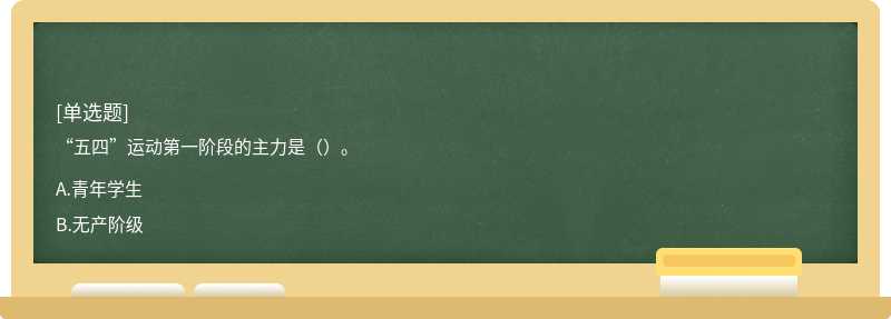 “五四”运动第一阶段的主力是（）。